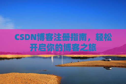 CSDN博客注册指南，轻松开启你的博客之旅